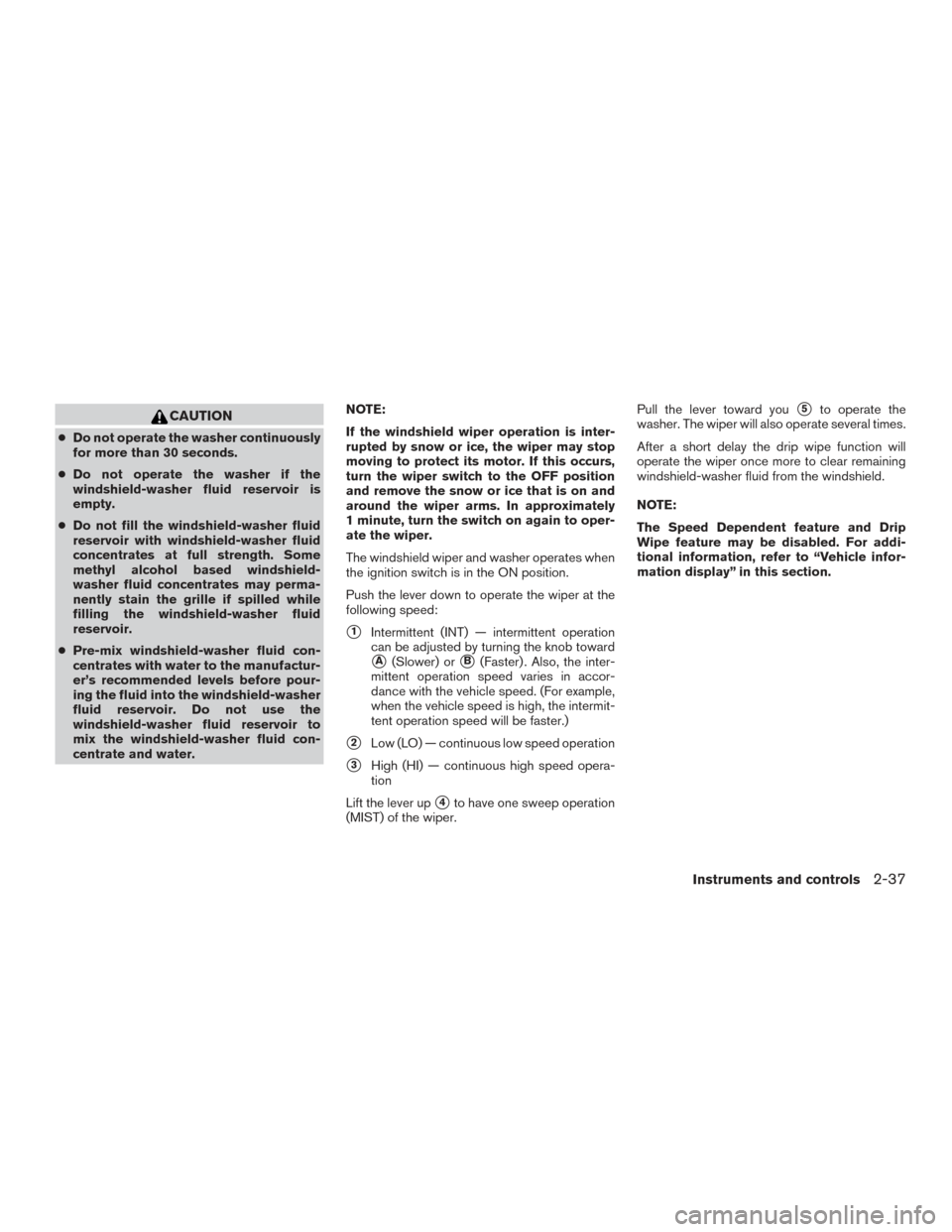 NISSAN ROGUE HYBRID 2017 2.G Owners Manual CAUTION
●Do not operate the washer continuously
for more than 30 seconds.
● Do not operate the washer if the
windshield-washer fluid reservoir is
empty.
● Do not fill the windshield-washer fluid