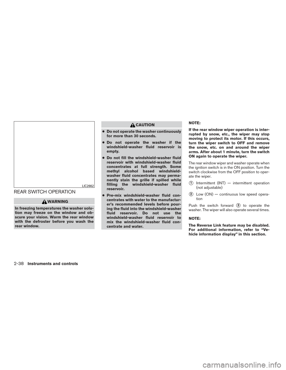 NISSAN ROGUE HYBRID 2017 2.G Owners Manual REAR SWITCH OPERATION
WARNING
In freezing temperatures the washer solu-
tion may freeze on the window and ob-
scure your vision. Warm the rear window
with the defroster before you wash the
rear window