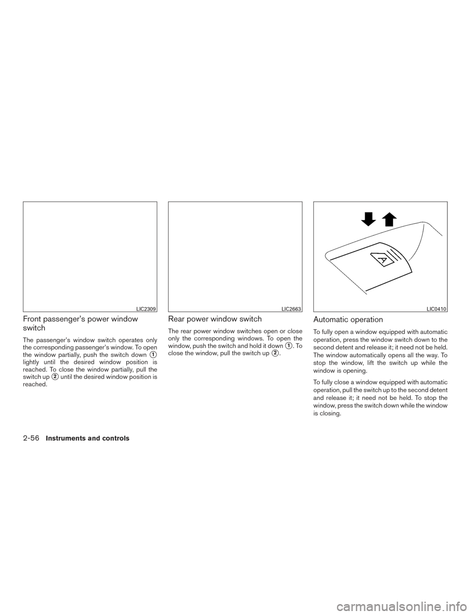 NISSAN ROGUE HYBRID 2017 2.G User Guide Front passenger’s power window
switch
The passenger’s window switch operates only
the corresponding passenger’s window. To open
the window partially, push the switch down
1
lightly until the de