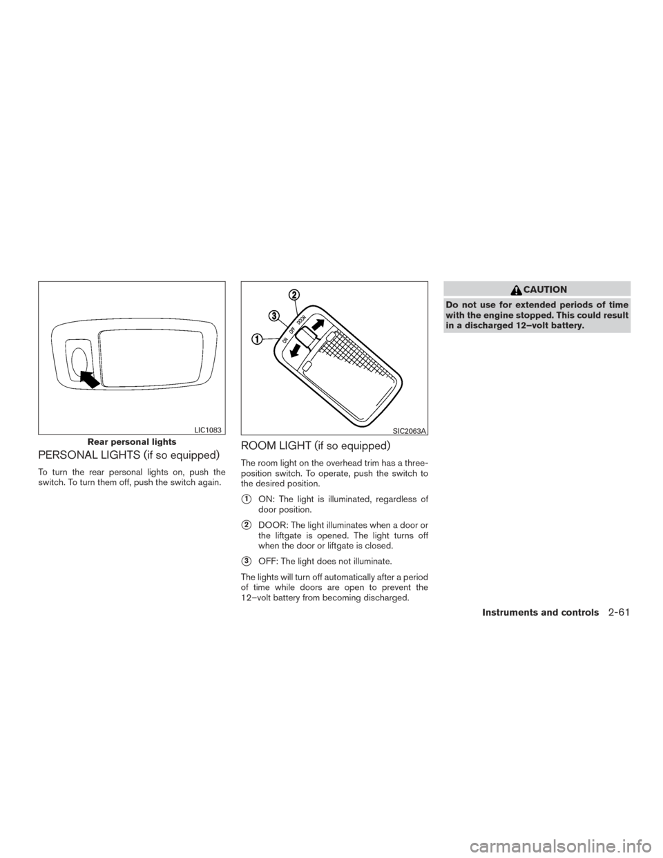 NISSAN ROGUE HYBRID 2017 2.G Owners Manual PERSONAL LIGHTS (if so equipped)
To turn the rear personal lights on, push the
switch. To turn them off, push the switch again.
ROOM LIGHT (if so equipped)
The room light on the overhead trim has a th