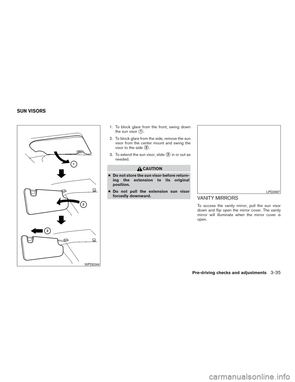 NISSAN ROGUE HYBRID 2017 2.G Owners Manual 1. To block glare from the front, swing downthe sun visor
1.
2. To block glare from the side, remove the sun visor from the center mount and swing the
visor to the side
2.
3. To extend the sun visor