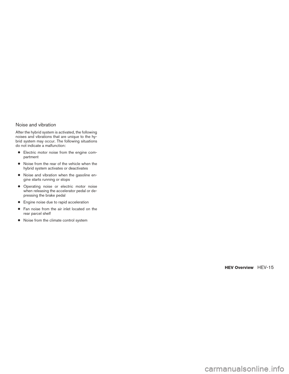 NISSAN ROGUE HYBRID 2017 2.G Owners Manual Noise and vibration
After the hybrid system is activated, the following
noises and vibrations that are unique to the hy-
brid system may occur. The following situations
do not indicate a malfunction: NISSAN ROGUE HYBRID 2017 2.G Owners Manual Noise and vibration
After the hybrid system is activated, the following
noises and vibrations that are unique to the hy-
brid system may occur. The following situations
do not indicate a malfunction: