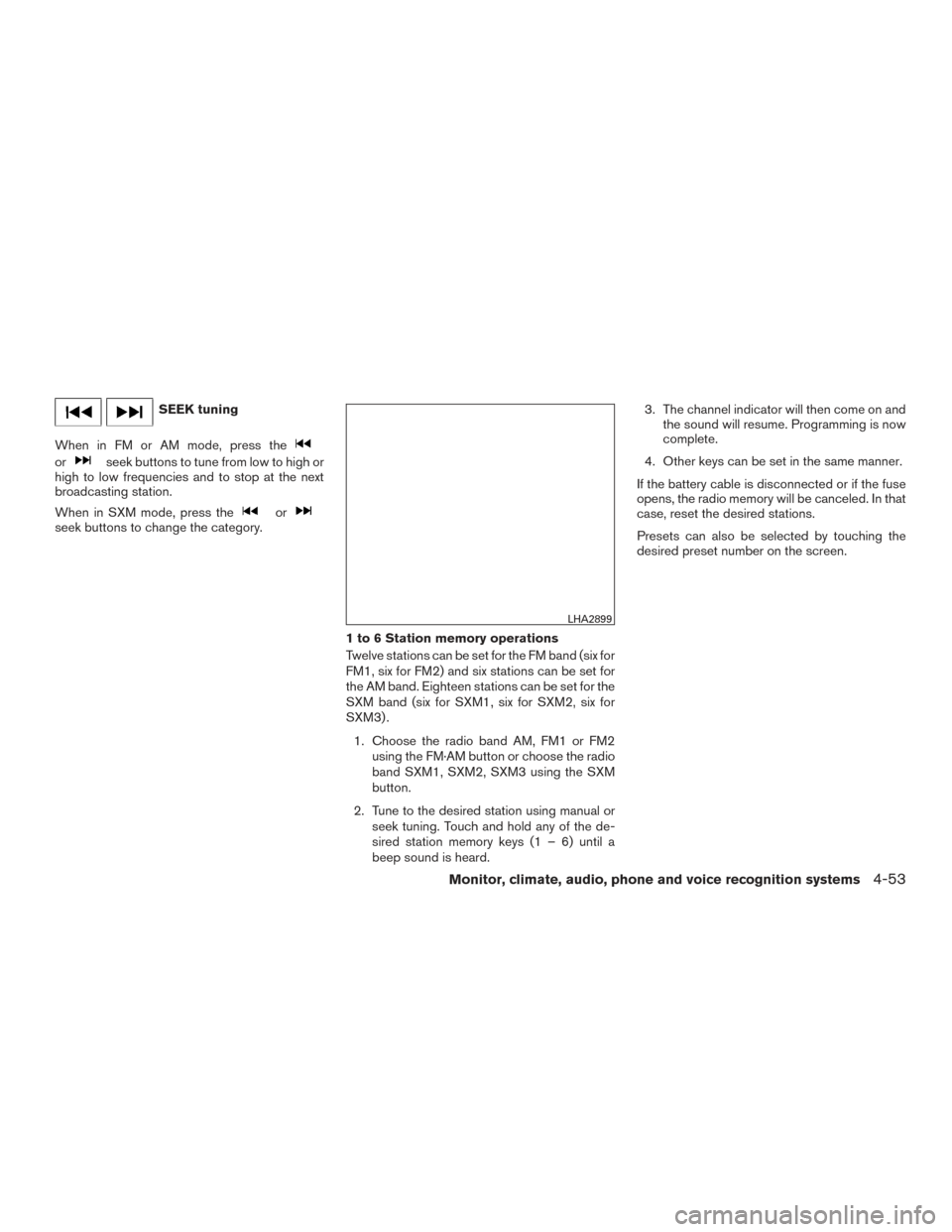 NISSAN ROGUE HYBRID 2017 2.G Owners Manual SEEK tuning
When in FM or AM mode, press the
orseek buttons to tune from low to high or
high to low frequencies and to stop at the next
broadcasting station.
When in SXM mode, press the
orseek buttons NISSAN ROGUE HYBRID 2017 2.G Owners Manual SEEK tuning
When in FM or AM mode, press the
orseek buttons to tune from low to high or
high to low frequencies and to stop at the next
broadcasting station.
When in SXM mode, press the
orseek buttons