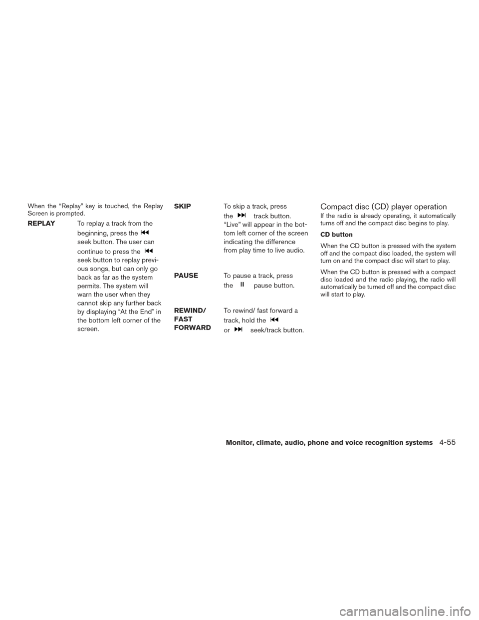 NISSAN ROGUE HYBRID 2017 2.G Owners Manual When the “Replay” key is touched, the Replay
Screen is prompted.
REPLAYTo replay a track from the
beginning, press the
seek button. The user can
continue to press the
seek button to replay previ-
NISSAN ROGUE HYBRID 2017 2.G Owners Manual When the “Replay” key is touched, the Replay
Screen is prompted.
REPLAYTo replay a track from the
beginning, press the
seek button. The user can
continue to press the
seek button to replay previ-