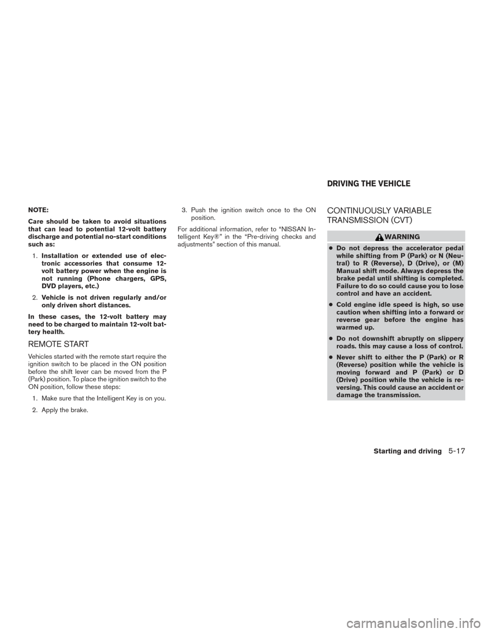 NISSAN ROGUE HYBRID 2017 2.G Owners Manual NOTE:
Care should be taken to avoid situations
that can lead to potential 12-volt battery
discharge and potential no-start conditions
such as:1. Installation or extended use of elec-
tronic accessorie NISSAN ROGUE HYBRID 2017 2.G Owners Manual NOTE:
Care should be taken to avoid situations
that can lead to potential 12-volt battery
discharge and potential no-start conditions
such as:1. Installation or extended use of elec-
tronic accessorie