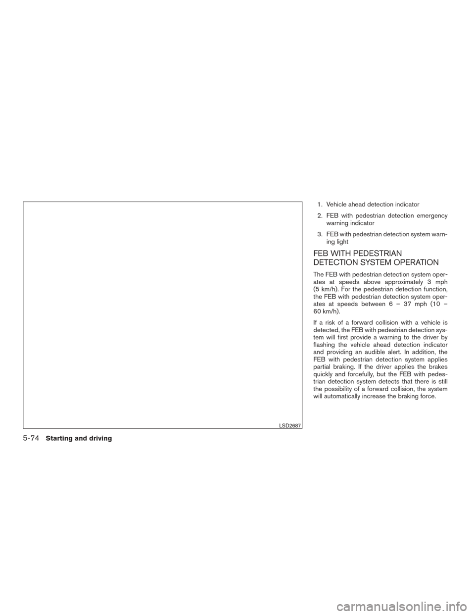 NISSAN ROGUE HYBRID 2017 2.G Owners Manual 1. Vehicle ahead detection indicator
2. FEB with pedestrian detection emergencywarning indicator
3. FEB with pedestrian detection system warn- ing light
FEB WITH PEDESTRIAN
DETECTION SYSTEM OPERATION
NISSAN ROGUE HYBRID 2017 2.G Owners Manual 1. Vehicle ahead detection indicator
2. FEB with pedestrian detection emergencywarning indicator
3. FEB with pedestrian detection system warn- ing light
FEB WITH PEDESTRIAN
DETECTION SYSTEM OPERATION