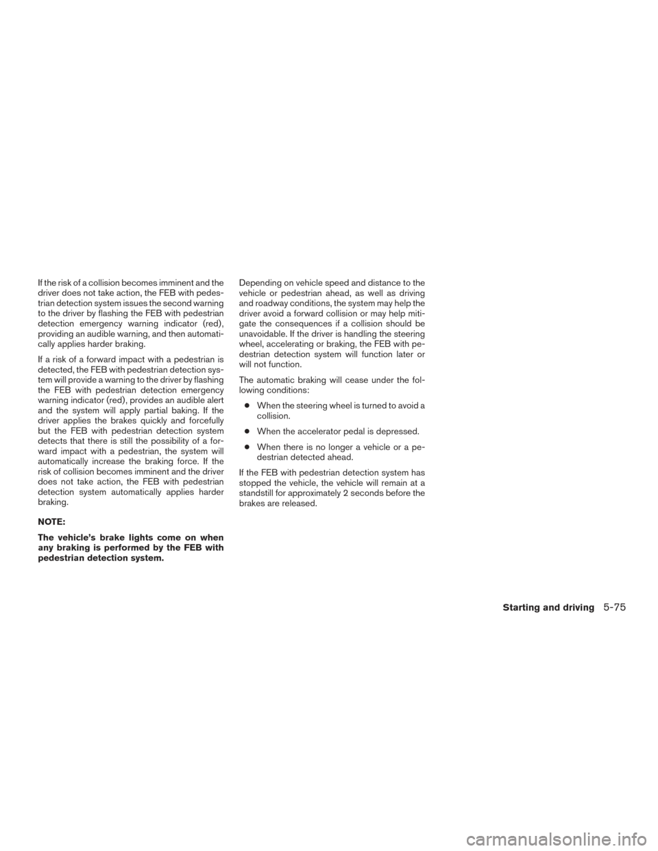 NISSAN ROGUE HYBRID 2017 2.G Owners Manual If the risk of a collision becomes imminent and the
driver does not take action, the FEB with pedes-
trian detection system issues the second warning
to the driver by flashing the FEB with pedestrian
NISSAN ROGUE HYBRID 2017 2.G Owners Manual If the risk of a collision becomes imminent and the
driver does not take action, the FEB with pedes-
trian detection system issues the second warning
to the driver by flashing the FEB with pedestrian