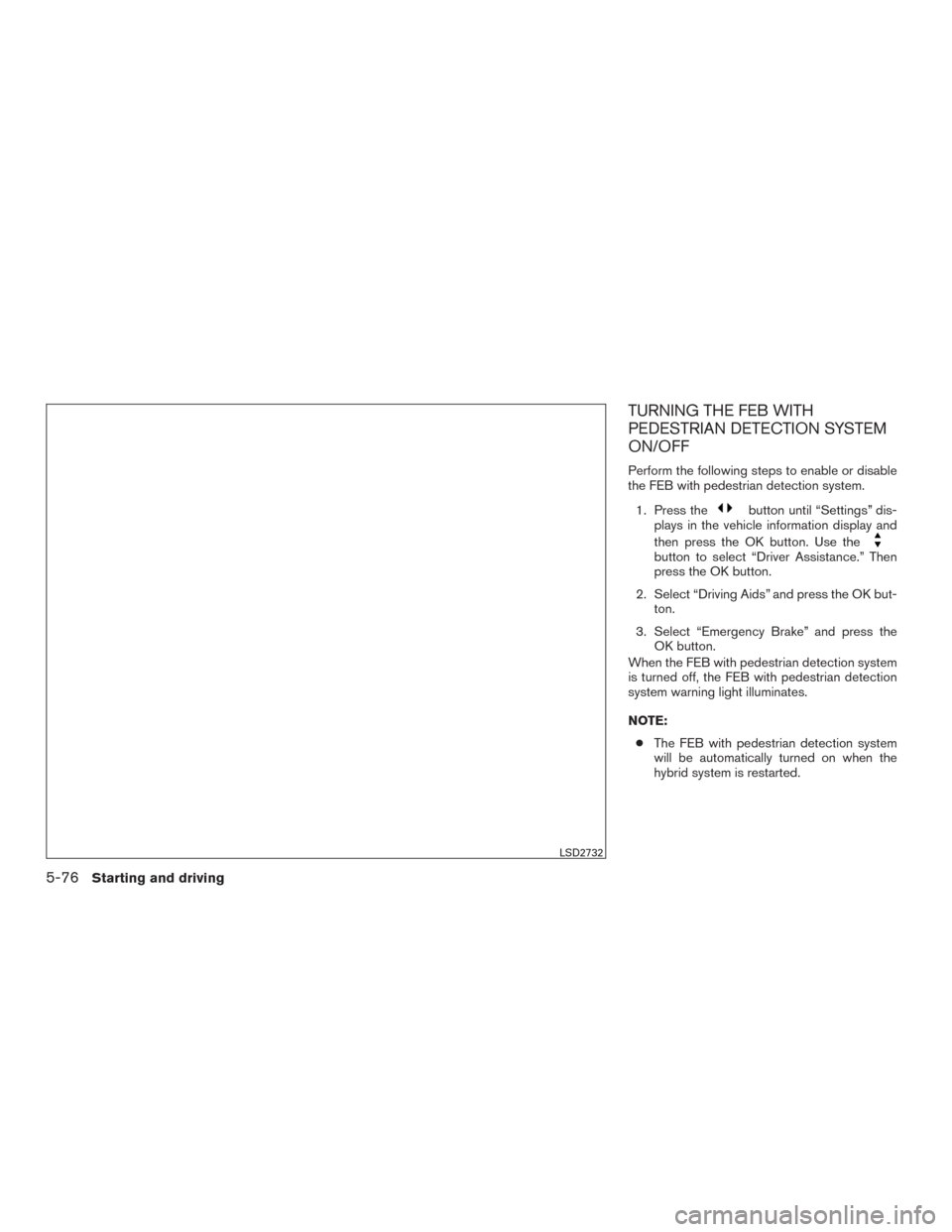 NISSAN ROGUE HYBRID 2017 2.G Owners Manual TURNING THE FEB WITH
PEDESTRIAN DETECTION SYSTEM
ON/OFF
Perform the following steps to enable or disable
the FEB with pedestrian detection system.1. Press the
button until “Settings” dis-
plays in NISSAN ROGUE HYBRID 2017 2.G Owners Manual TURNING THE FEB WITH
PEDESTRIAN DETECTION SYSTEM
ON/OFF
Perform the following steps to enable or disable
the FEB with pedestrian detection system.1. Press the
button until “Settings” dis-
plays in