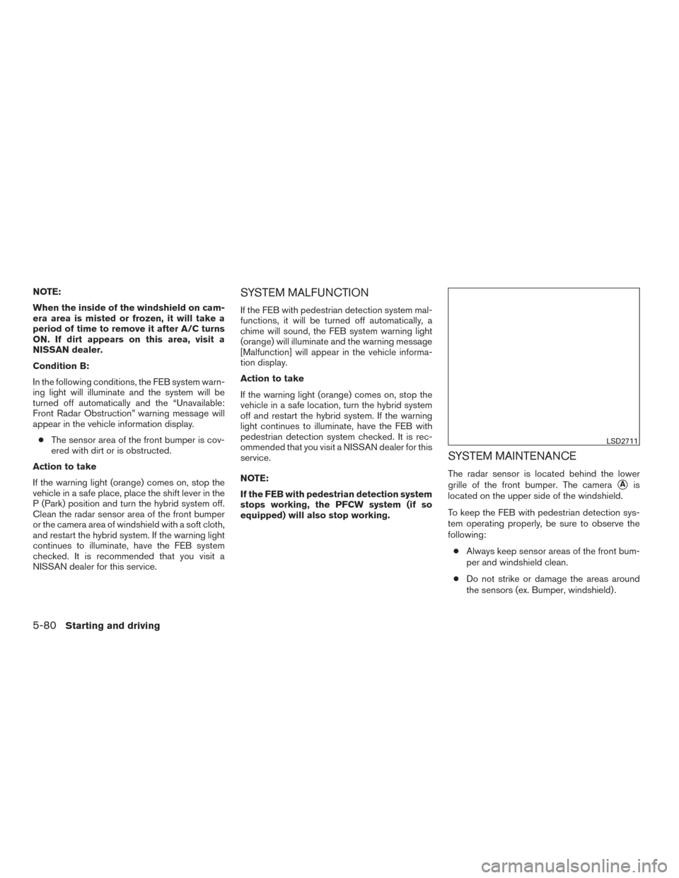 NISSAN ROGUE HYBRID 2017 2.G Owners Manual NOTE:
When the inside of the windshield on cam-
era area is misted or frozen, it will take a
period of time to remove it after A/C turns
ON. If dirt appears on this area, visit a
NISSAN dealer.
Condit NISSAN ROGUE HYBRID 2017 2.G Owners Manual NOTE:
When the inside of the windshield on cam-
era area is misted or frozen, it will take a
period of time to remove it after A/C turns
ON. If dirt appears on this area, visit a
NISSAN dealer.
Condit
