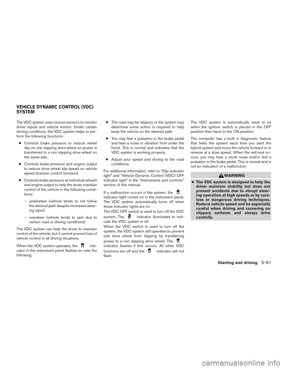 NISSAN ROGUE HYBRID 2017 2.G Owners Manual The VDC system uses various sensors to monitor
driver inputs and vehicle motion. Under certain
driving conditions, the VDC system helps to per-
form the following functions:● Controls brake pressure NISSAN ROGUE HYBRID 2017 2.G Owners Manual The VDC system uses various sensors to monitor
driver inputs and vehicle motion. Under certain
driving conditions, the VDC system helps to per-
form the following functions:● Controls brake pressure