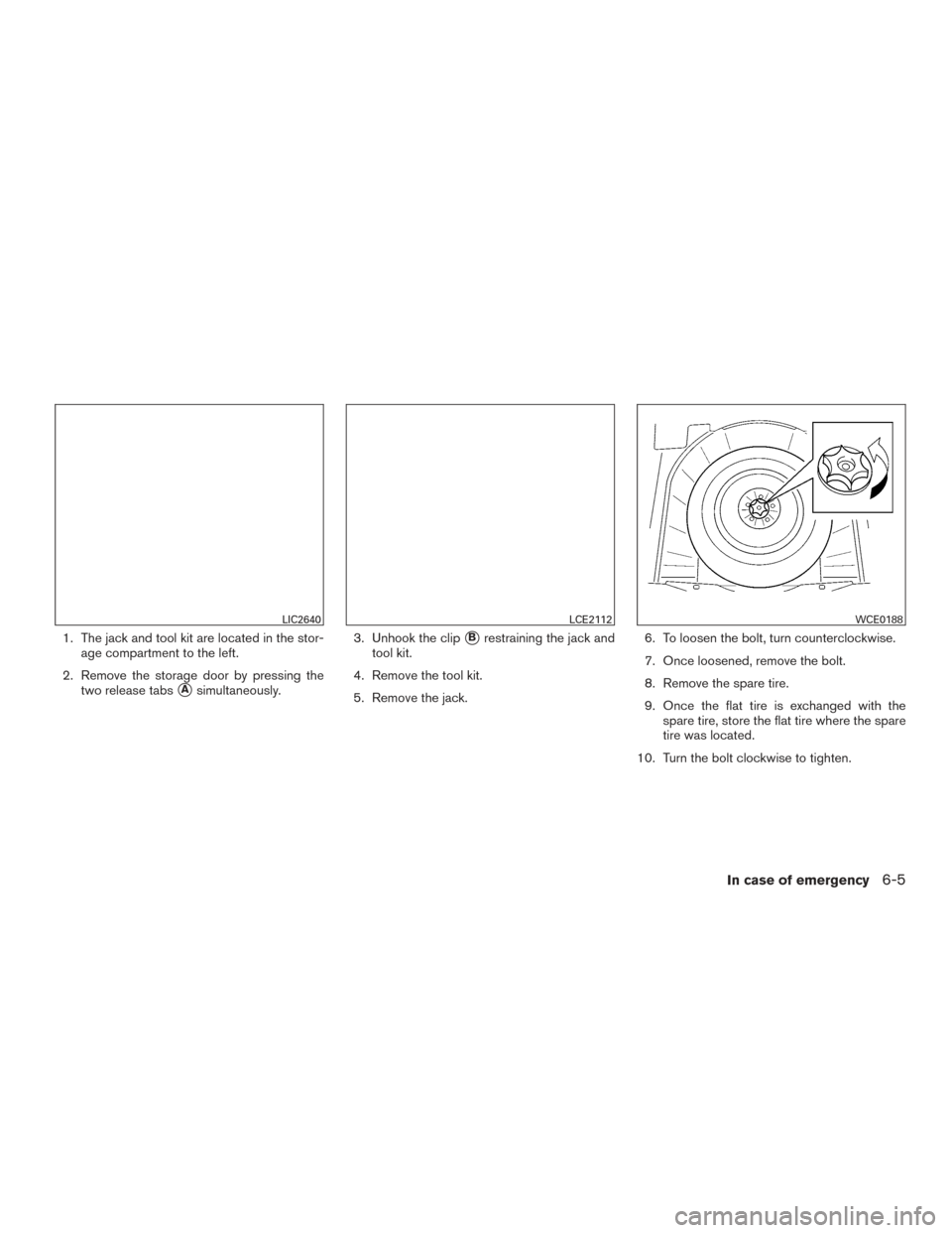 NISSAN ROGUE HYBRID 2017 2.G Owners Manual 1. The jack and tool kit are located in the stor-age compartment to the left.
2. Remove the storage door by pressing the two release tabs
Asimultaneously. 3. Unhook the clip
Brestraining the jack an