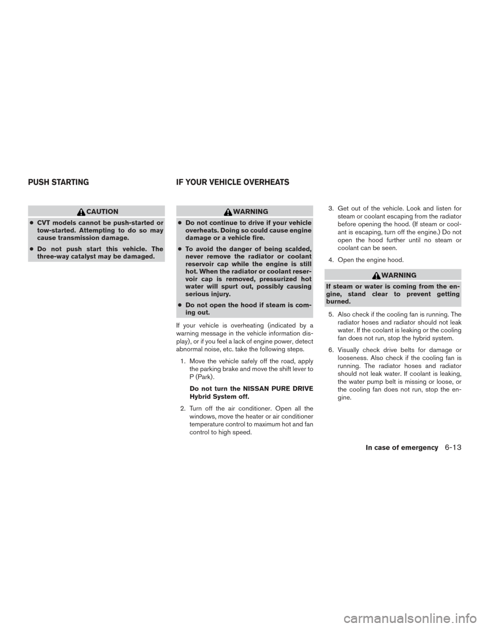 NISSAN ROGUE HYBRID 2017 2.G Owners Manual CAUTION
●CVT models cannot be push-started or
tow-started. Attempting to do so may
cause transmission damage.
● Do not push start this vehicle. The
three-way catalyst may be damaged.
WARNING
●Do