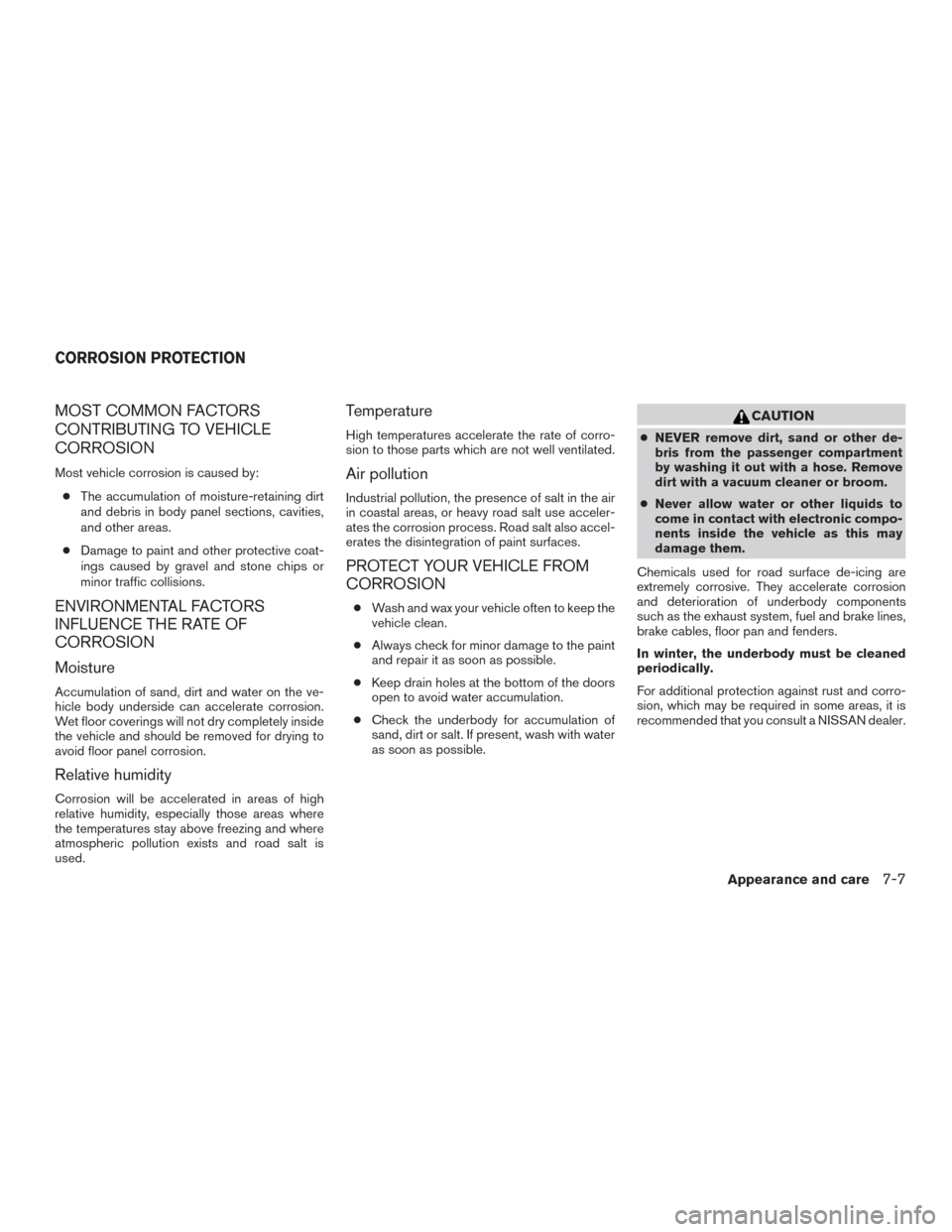 NISSAN ROGUE HYBRID 2017 2.G Owners Manual MOST COMMON FACTORS
CONTRIBUTING TO VEHICLE
CORROSION
Most vehicle corrosion is caused by:● The accumulation of moisture-retaining dirt
and debris in body panel sections, cavities,
and other areas.
NISSAN ROGUE HYBRID 2017 2.G Owners Manual MOST COMMON FACTORS
CONTRIBUTING TO VEHICLE
CORROSION
Most vehicle corrosion is caused by:● The accumulation of moisture-retaining dirt
and debris in body panel sections, cavities,
and other areas.