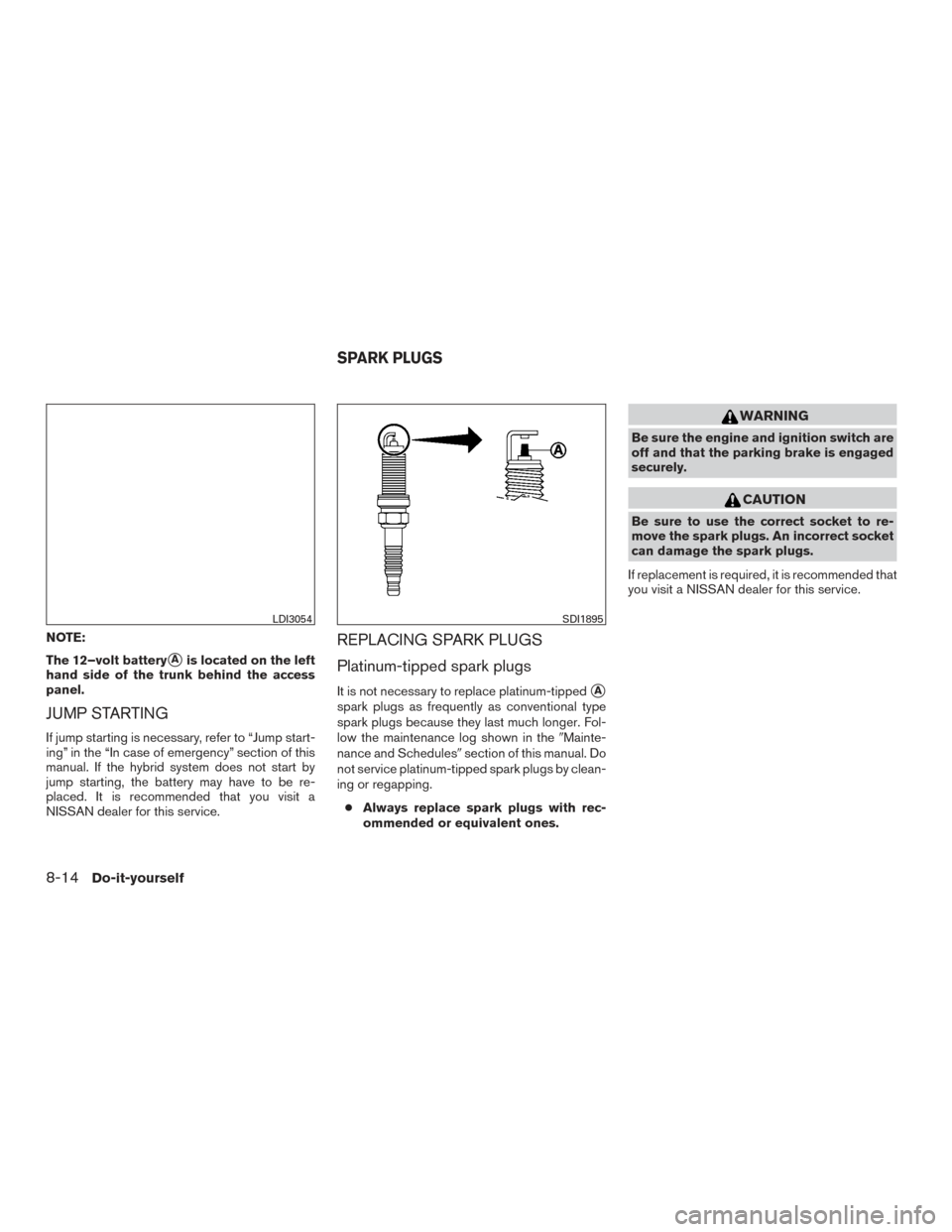 NISSAN ROGUE HYBRID 2017 2.G Owners Manual NOTE:
The 12–volt battery
Ais located on the left
hand side of the trunk behind the access
panel.
JUMP STARTING
If jump starting is necessary, refer to “Jump start-
ing” in the “In case of em