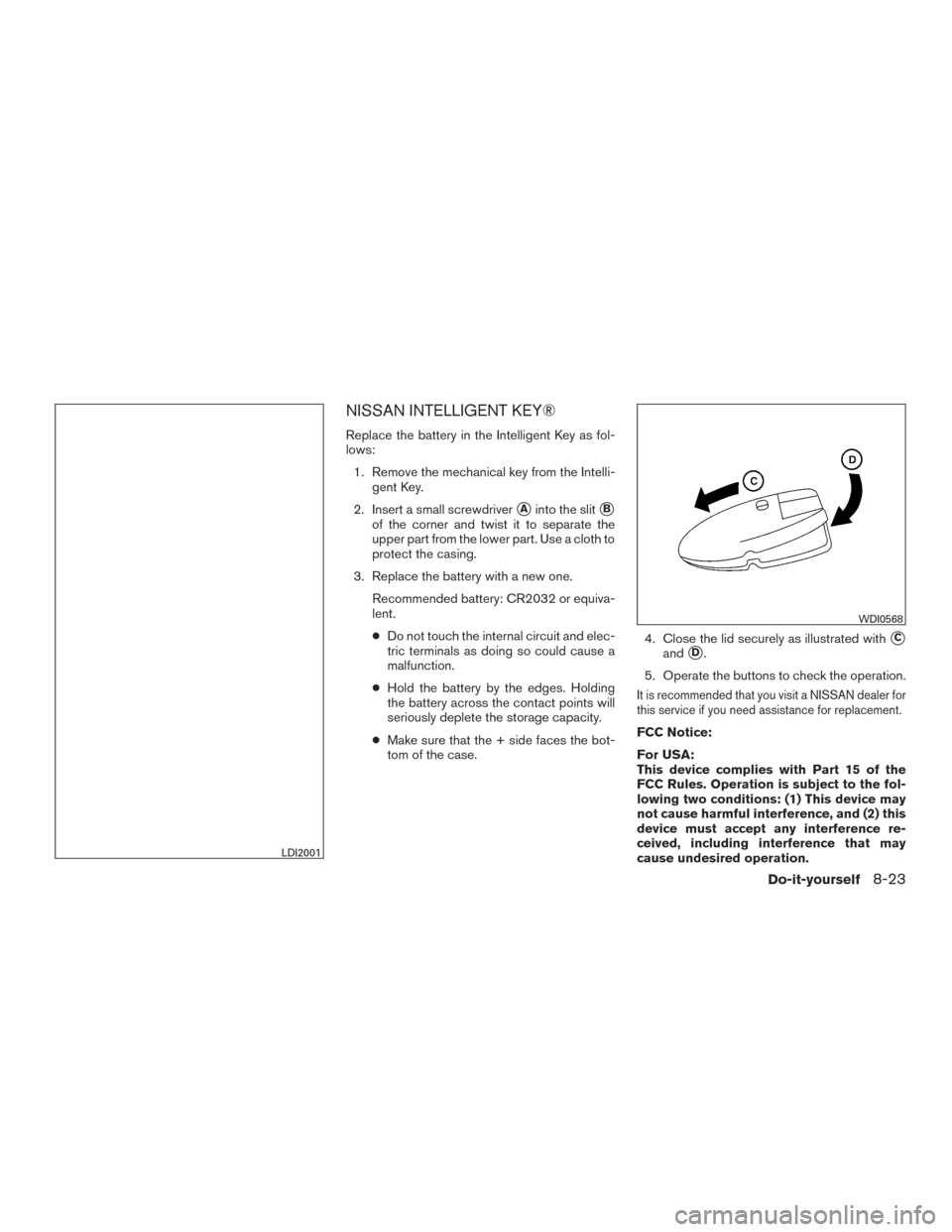 NISSAN ROGUE HYBRID 2017 2.G Owners Manual NISSAN INTELLIGENT KEY®
Replace the battery in the Intelligent Key as fol-
lows:1. Remove the mechanical key from the Intelli- gent Key.
2. Insert a small screwdriver
Ainto the slitB
of the corner 