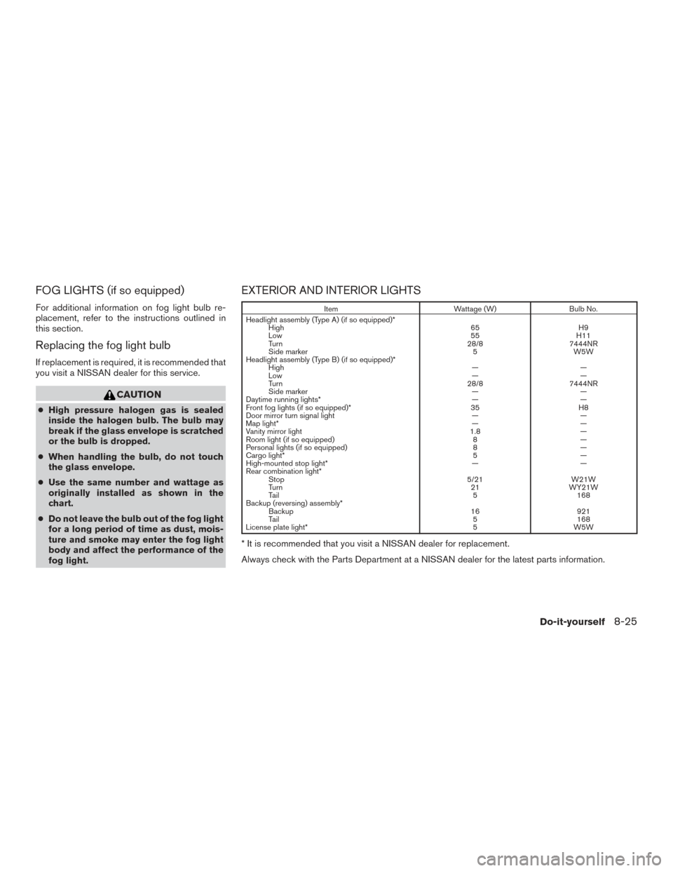 NISSAN ROGUE HYBRID 2017 2.G Owners Manual FOG LIGHTS (if so equipped)
For additional information on fog light bulb re-
placement, refer to the instructions outlined in
this section.
Replacing the fog light bulb
If replacement is required, it 