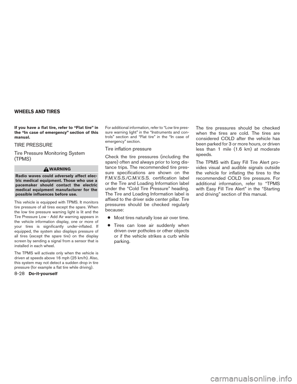 NISSAN ROGUE HYBRID 2017 2.G Owners Manual If you have a flat tire, refer to “Flat tire” in
the “In case of emergency” section of this
manual.
TIRE PRESSURE
Tire Pressure Monitoring System
(TPMS)
WARNING
Radio waves could adversely aff