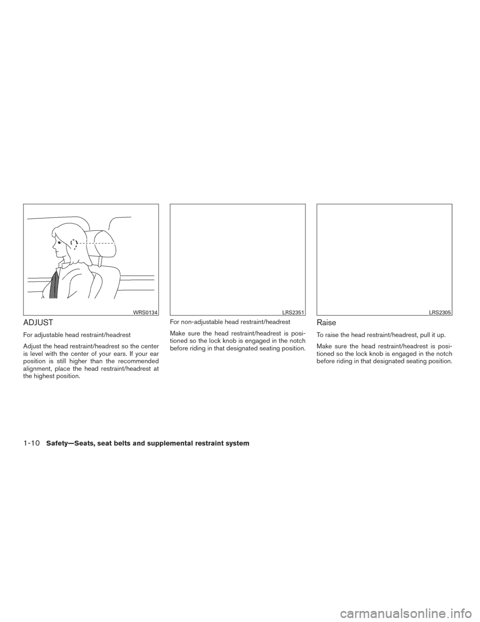NISSAN ROGUE HYBRID 2017 2.G Service Manual ADJUST
For adjustable head restraint/headrest
Adjust the head restraint/headrest so the center
is level with the center of your ears. If your ear
position is still higher than the recommended
alignmen NISSAN ROGUE HYBRID 2017 2.G Service Manual ADJUST
For adjustable head restraint/headrest
Adjust the head restraint/headrest so the center
is level with the center of your ears. If your ear
position is still higher than the recommended
alignmen