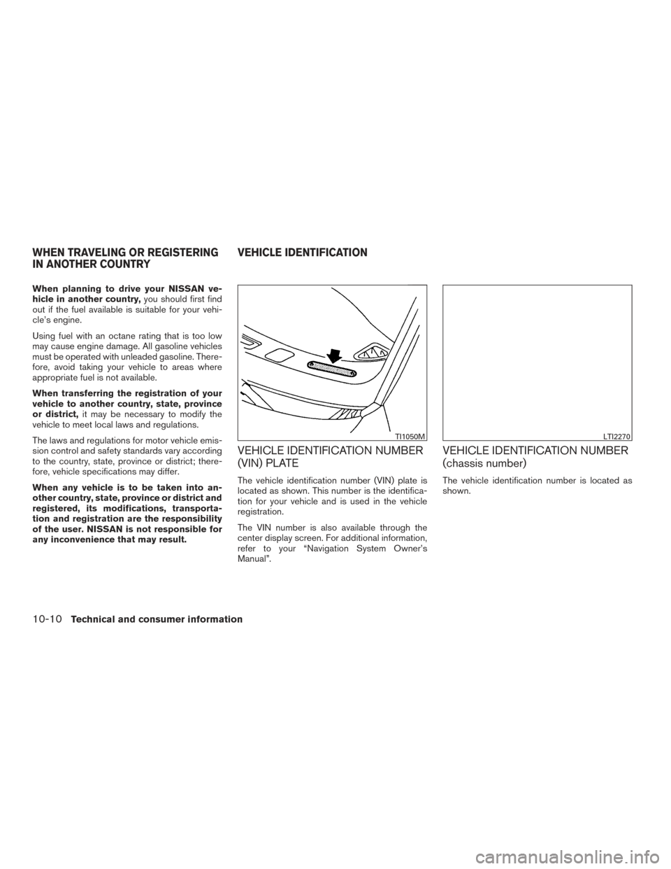 NISSAN ROGUE HYBRID 2017 2.G Owners Manual When planning to drive your NISSAN ve-
hicle in another country,you should first find
out if the fuel available is suitable for your vehi-
cle’s engine.
Using fuel with an octane rating that is too 