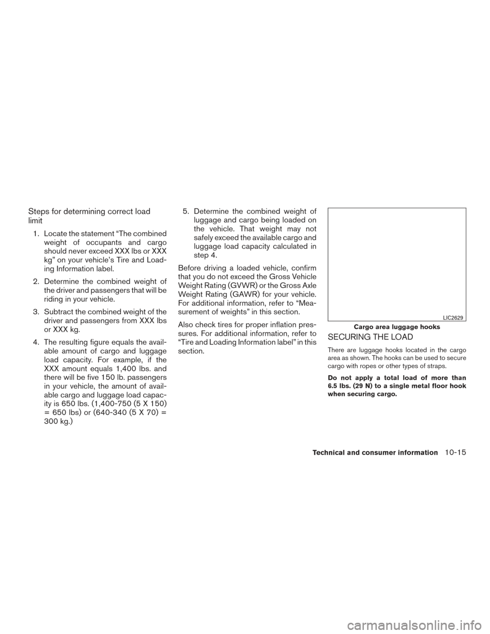 NISSAN ROGUE HYBRID 2017 2.G Owners Manual Steps for determining correct load
limit
1. Locate the statement “The combinedweight of occupants and cargo
should never exceed XXX lbs or XXX
kg” on your vehicle’s Tire and Load-
ing Informatio NISSAN ROGUE HYBRID 2017 2.G Owners Manual Steps for determining correct load
limit
1. Locate the statement “The combinedweight of occupants and cargo
should never exceed XXX lbs or XXX
kg” on your vehicle’s Tire and Load-
ing Informatio