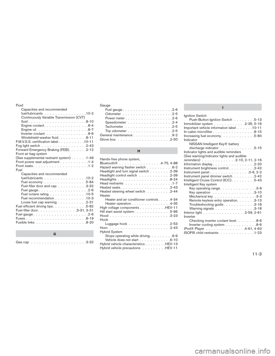 NISSAN ROGUE HYBRID 2017 2.G Repair Manual FluidCapacities and recommended
fuel/lubricants ................10-2
Continuously Variable Transmission (CVT)
fluid......................8-10
Engine coolant .................8-4
Engine oil ...........