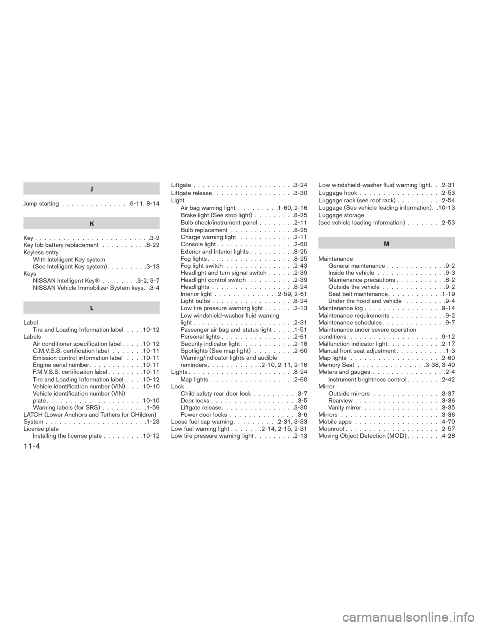 NISSAN ROGUE HYBRID 2017 2.G Owners Manual J
Jump starting ...............6-11,8-14
K
Key.........................3-2
Key fob battery replacement ..........8-22
Keyless entry With Intelligent Key system
(See Intelligent Key system) .........3- NISSAN ROGUE HYBRID 2017 2.G Owners Manual J
Jump starting ...............6-11,8-14
K
Key.........................3-2
Key fob battery replacement ..........8-22
Keyless entry With Intelligent Key system
(See Intelligent Key system) .........3-