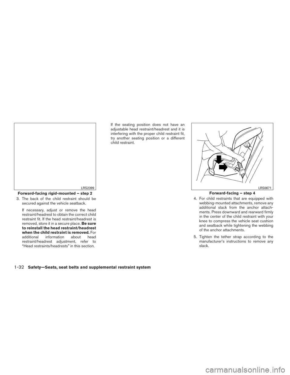 NISSAN ROGUE HYBRID 2017 2.G Owners Manual 3. The back of the child restraint should besecured against the vehicle seatback.
If necessary, adjust or remove the head
restraint/headrest to obtain the correct child
restraint fit. If the head rest