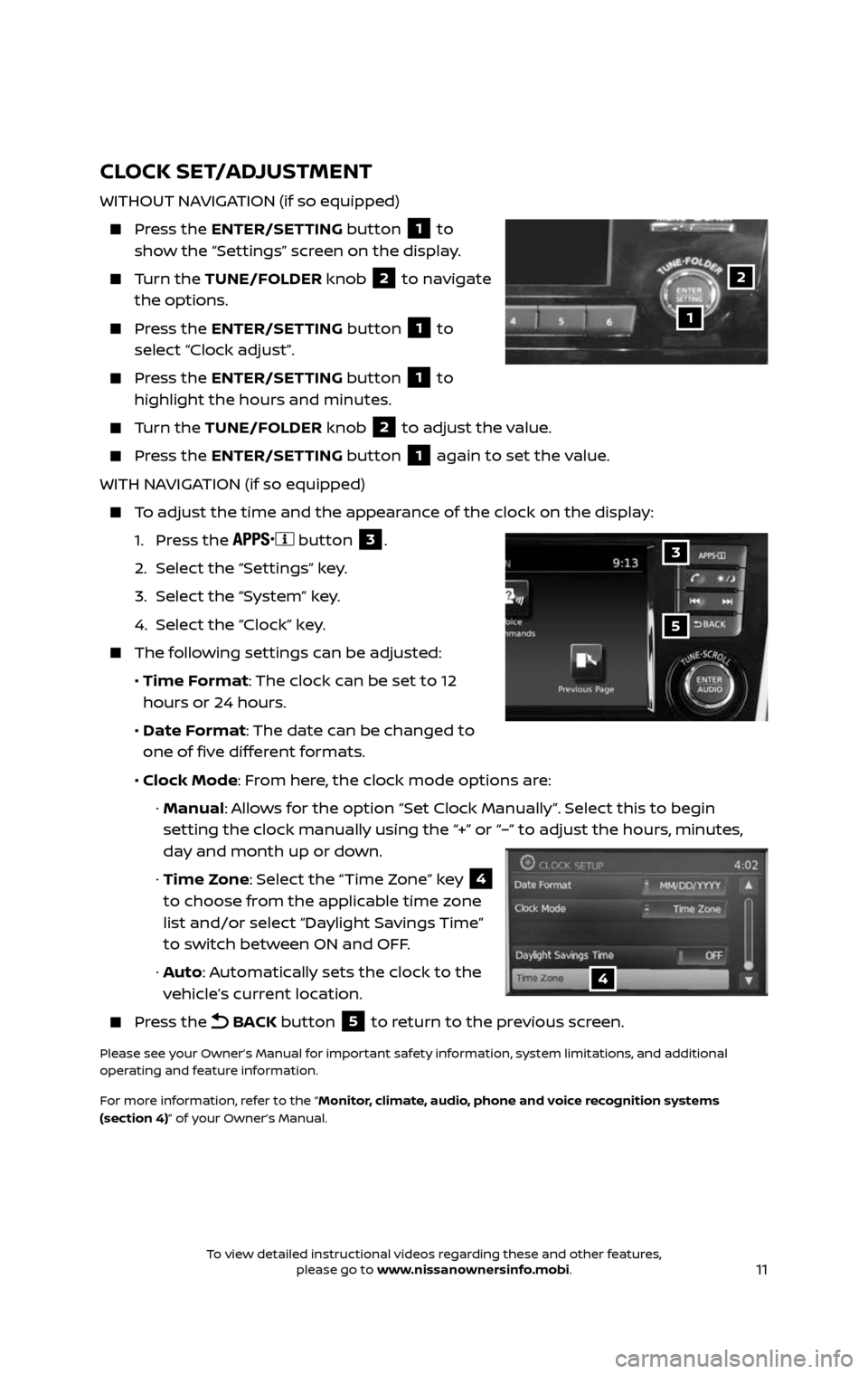 NISSAN ROGUE HYBRID 2017 2.G Quick Reference Guide 11
CLOCK SET/ADJUSTMENT
WITHOUT NAVIGATION (if so equipped)
    Press  the ENTER/SETTING button 1 to 
show the “Settings” screen on the display.
    Turn  the TUNE/FOLDER knob 2 to navigate 
the o