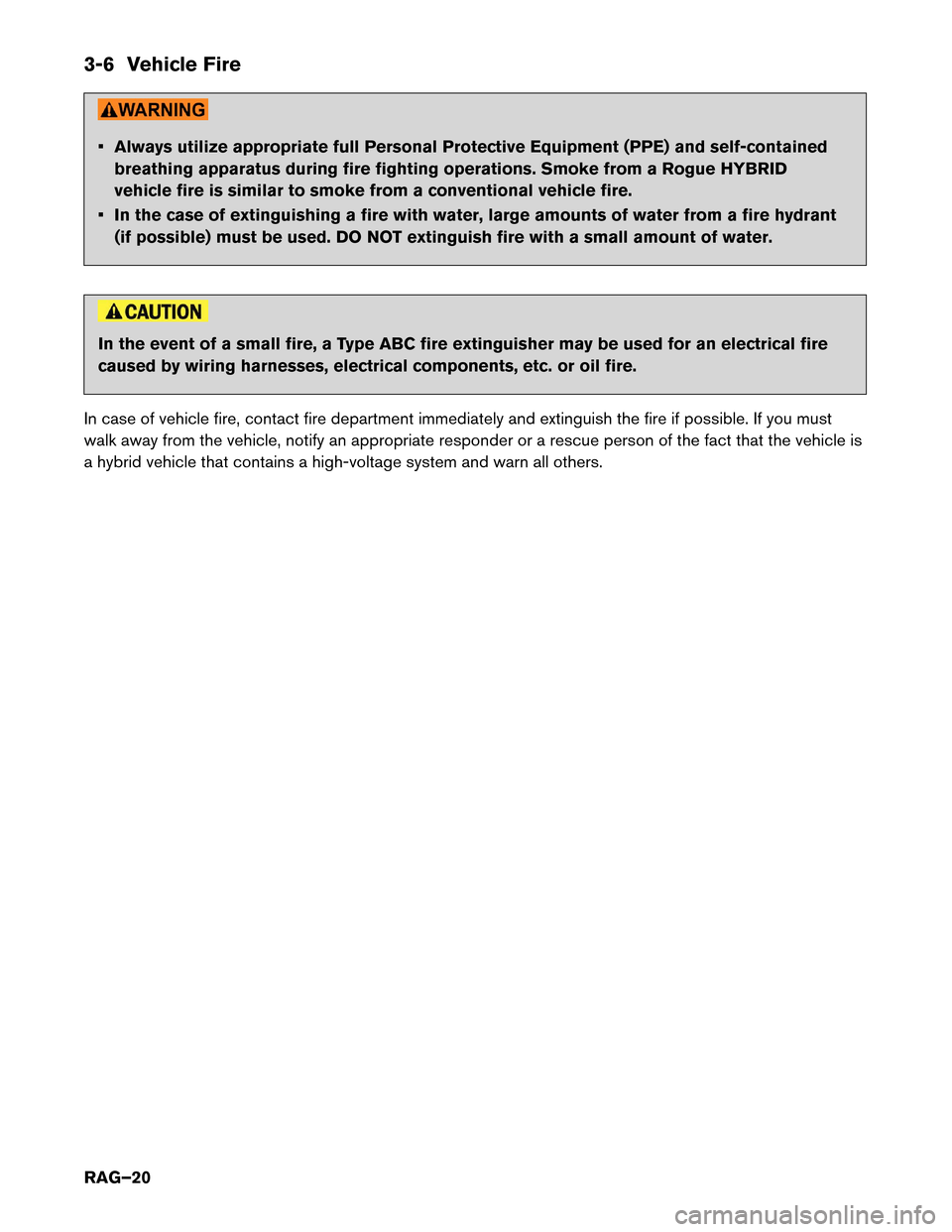 NISSAN ROGUE HYBRID 2017 2.G Roadside Assistance Guide 3-6 Vehicle Fire
• Always utilize appropriate full Personal Protective Equipment (PPE) and self-contained
breathing apparatus during fire fighting operations. Smoke from a Rogue HYBRID
vehicle fire 