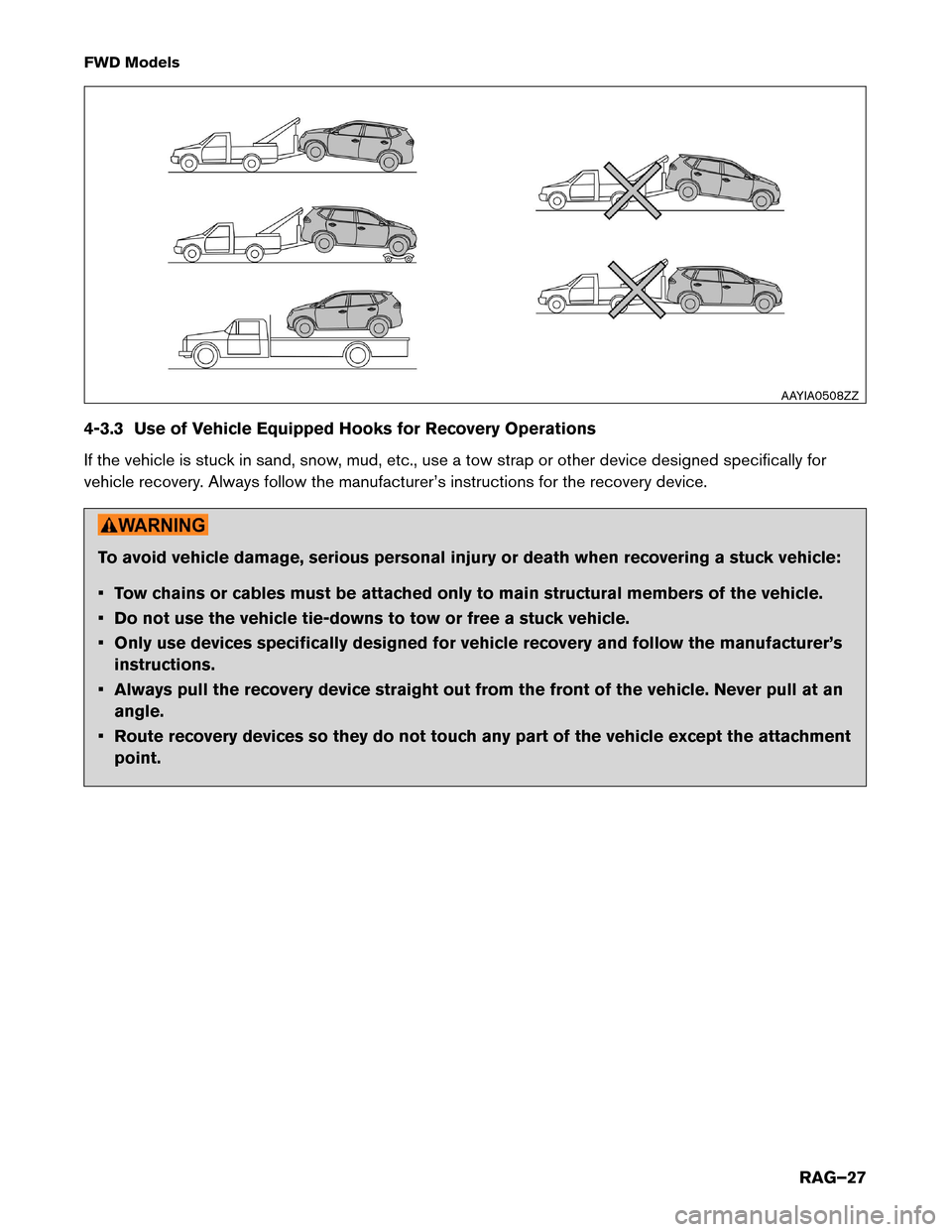 NISSAN ROGUE HYBRID 2017 2.G Roadside Assistance Guide FWD Models
4-3.3
Use of Vehicle Equipped Hooks for Recovery Operations
If the vehicle is stuck in sand, snow, mud, etc., use a tow strap or other device designed specifically for
vehicle recovery. Alw