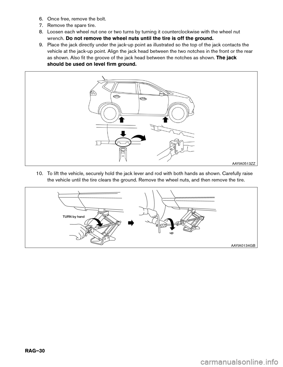 NISSAN ROGUE HYBRID 2017 2.G Roadside Assistance Guide 6. Once free, remove the bolt.
7.
Remove the spare tire.
8. Loosen each wheel nut one or two turns by turning it counterclockwise with the wheel nut wrench. Do not remove the wheel nuts until the tire