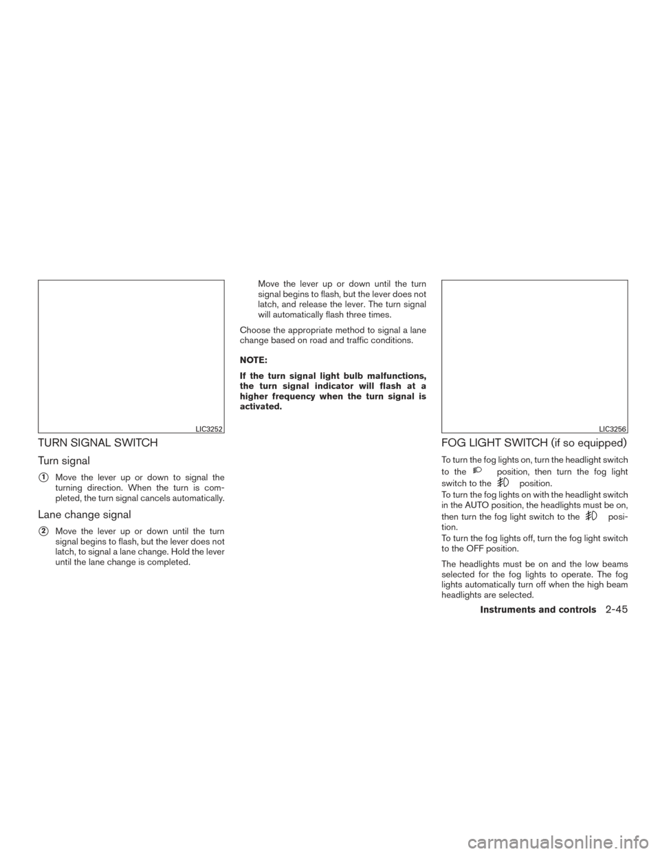 NISSAN SENTRA 2017 B17 / 7.G Owners Manual TURN SIGNAL SWITCH
Turn signal
1Move the lever up or down to signal the
turning direction. When the turn is com-
pleted, the turn signal cancels automatically.
Lane change signal
2Move the lever up 