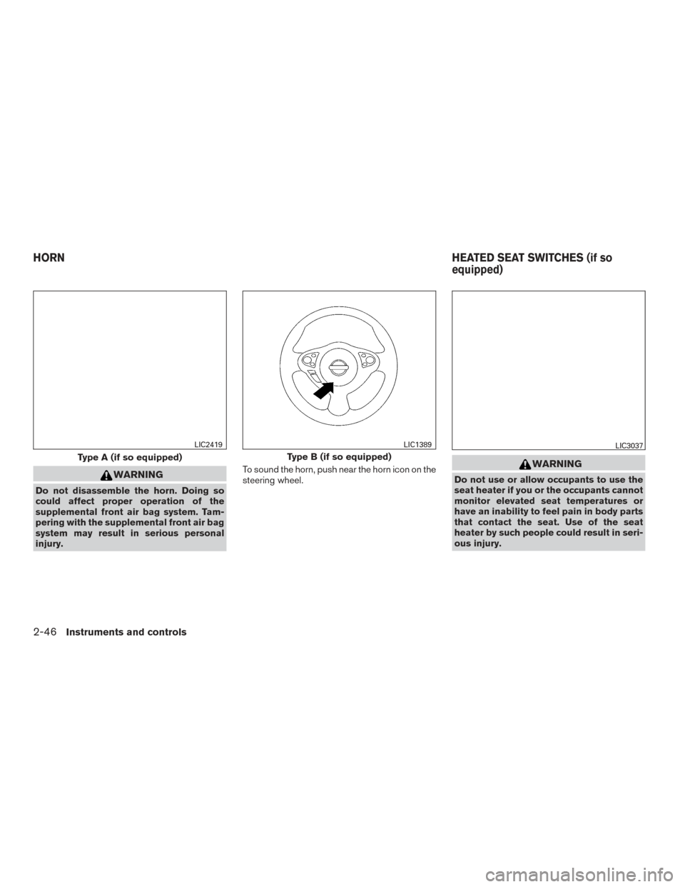 NISSAN SENTRA 2017 B17 / 7.G Owners Manual WARNING
Do not disassemble the horn. Doing so
could affect proper operation of the
supplemental front air bag system. Tam-
pering with the supplemental front air bag
system may result in serious perso