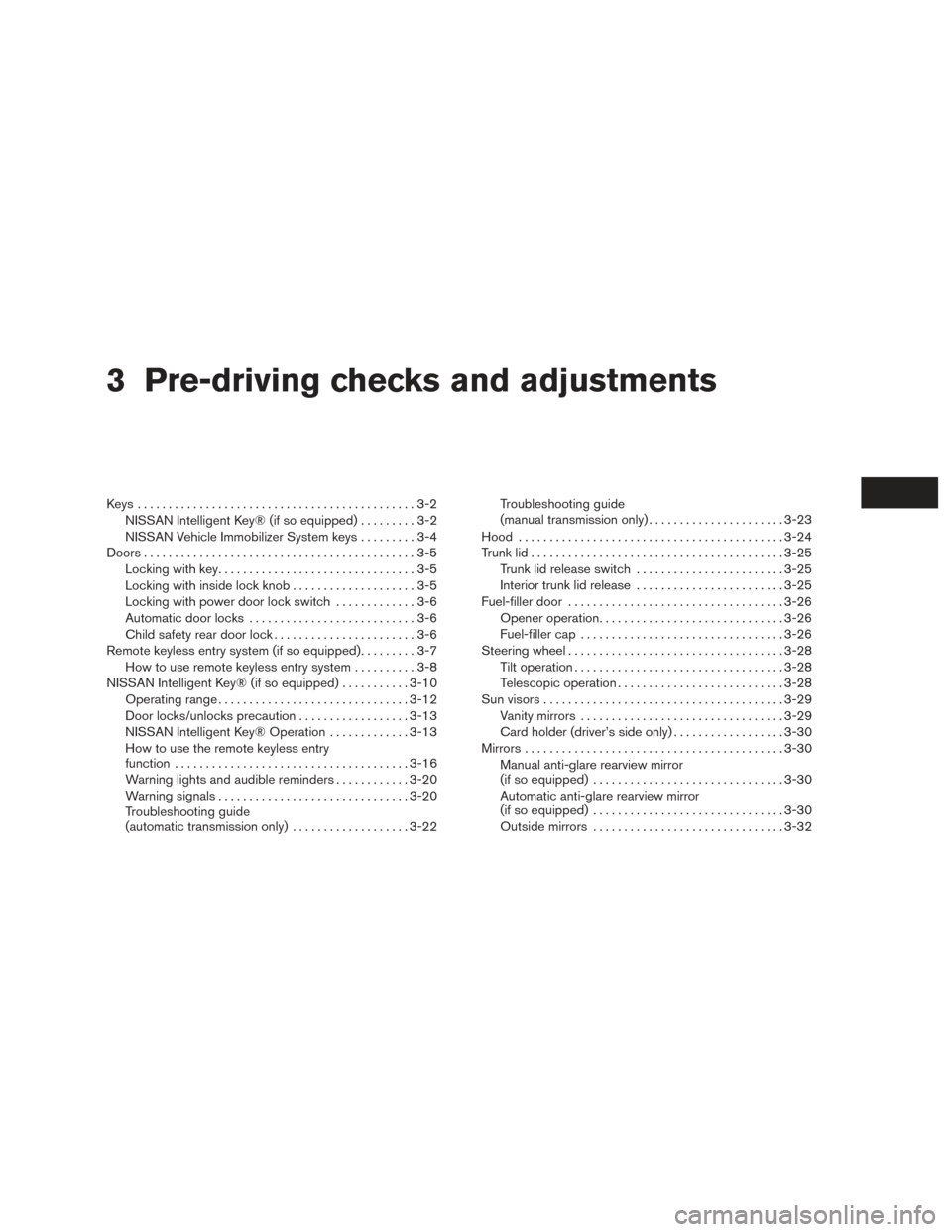 NISSAN SENTRA 2017 B17 / 7.G Owners Manual 3 Pre-driving checks and adjustments
Keys .............................................3-2NISSAN Intelligent Key® (if so equipped) .........3-2
NISSAN Vehicle Immobilizer System keys .........3-4
Doo