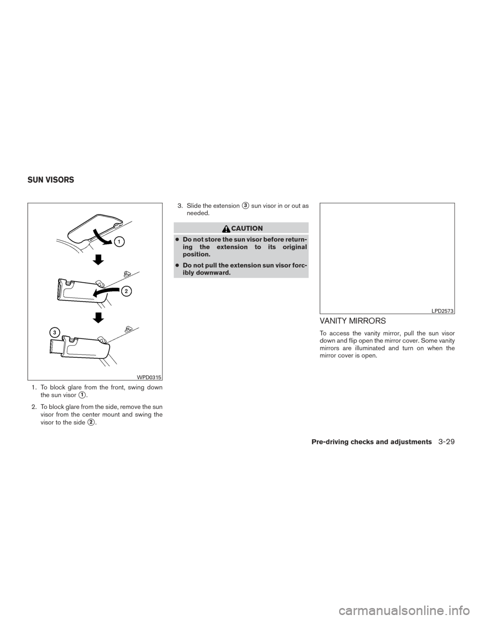 NISSAN SENTRA 2017 B17 / 7.G Owners Manual 1. To block glare from the front, swing downthe sun visor
1.
2. To block glare from the side, remove the sun visor from the center mount and swing the
visor to the side
2. 3. Slide the extension
3s