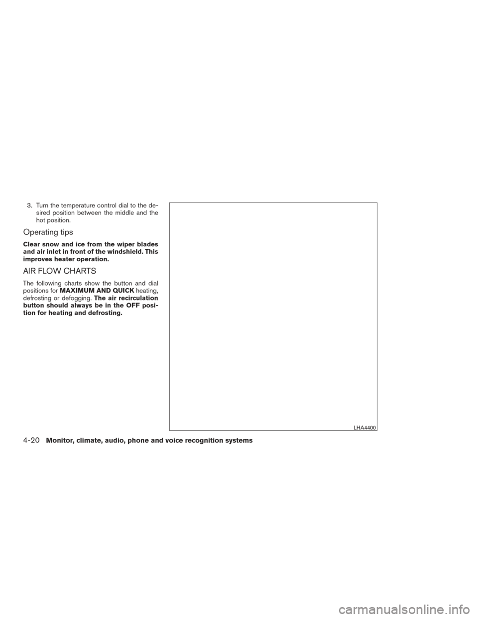 NISSAN SENTRA 2017 B17 / 7.G Owners Manual 3. Turn the temperature control dial to the de-sired position between the middle and the
hot position.
Operating tips
Clear snow and ice from the wiper blades
and air inlet in front of the windshield. NISSAN SENTRA 2017 B17 / 7.G Owners Manual 3. Turn the temperature control dial to the de-sired position between the middle and the
hot position.
Operating tips
Clear snow and ice from the wiper blades
and air inlet in front of the windshield.