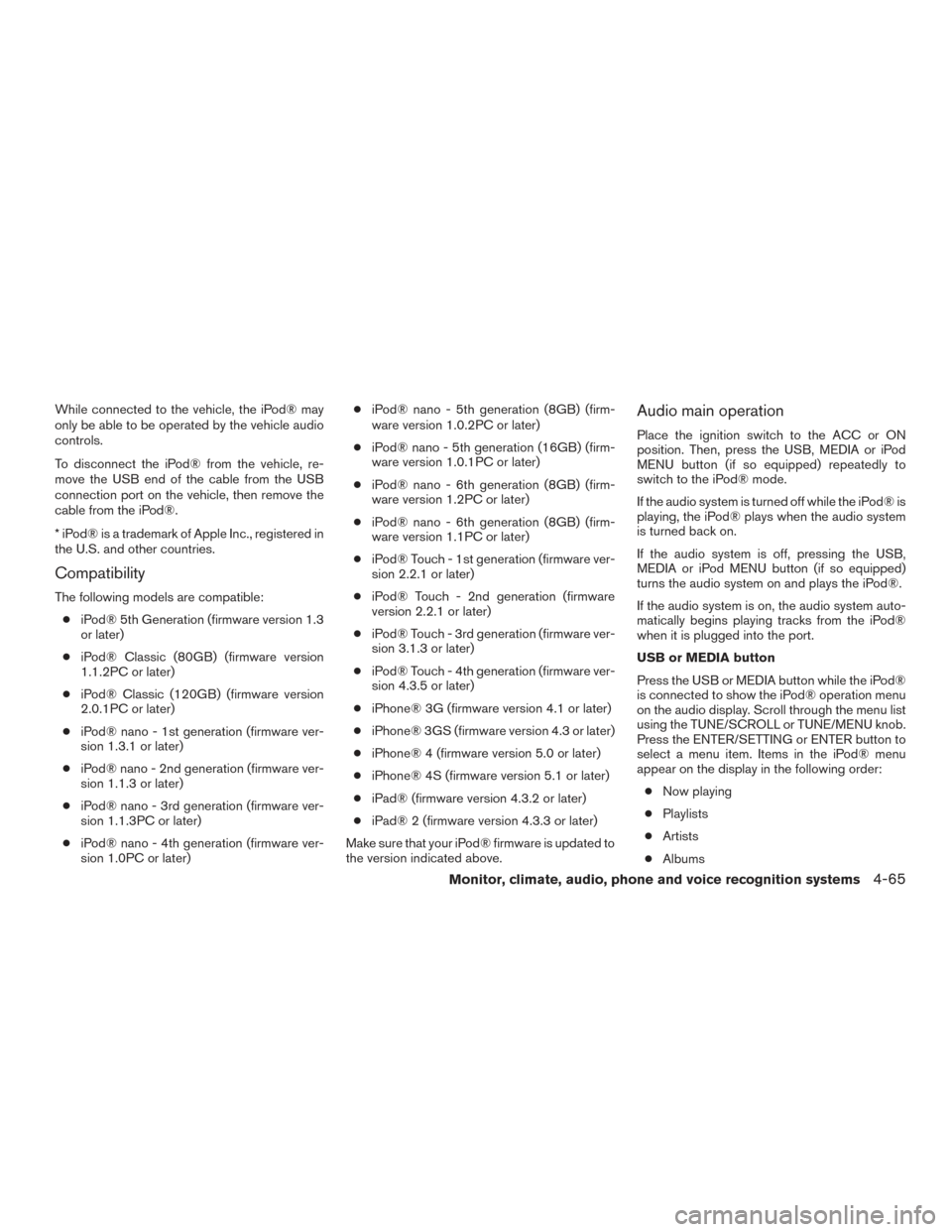 NISSAN SENTRA 2017 B17 / 7.G Owners Manual While connected to the vehicle, the iPod® may
only be able to be operated by the vehicle audio
controls.
To disconnect the iPod® from the vehicle, re-
move the USB end of the cable from the USB
conn NISSAN SENTRA 2017 B17 / 7.G Owners Manual While connected to the vehicle, the iPod® may
only be able to be operated by the vehicle audio
controls.
To disconnect the iPod® from the vehicle, re-
move the USB end of the cable from the USB
conn