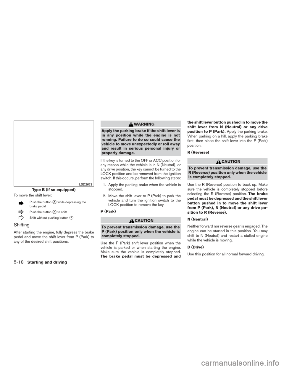 NISSAN SENTRA 2017 B17 / 7.G Owners Manual To move the shift lever:
Push the buttonAwhile depressing the
brake pedal
Push the buttonAto shift
Shift without pushing buttonA
Shifting
After starting the engine, fully depress the brake
pedal an