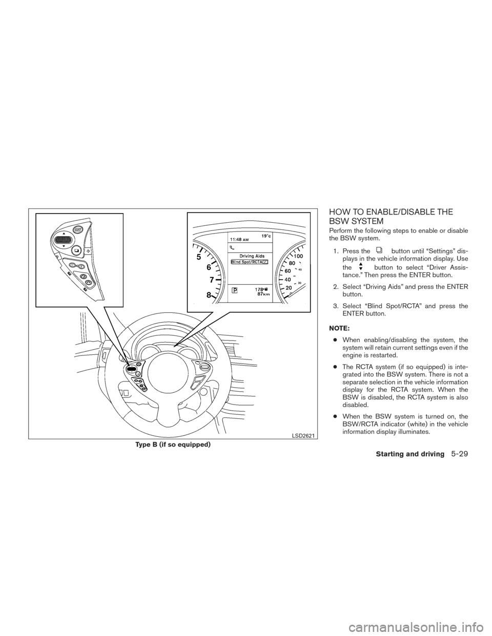 NISSAN SENTRA 2017 B17 / 7.G Owners Manual HOW TO ENABLE/DISABLE THE
BSW SYSTEM
Perform the following steps to enable or disable
the BSW system.1. Press the
button until “Settings” dis-
plays in the vehicle information display. Use
the
but