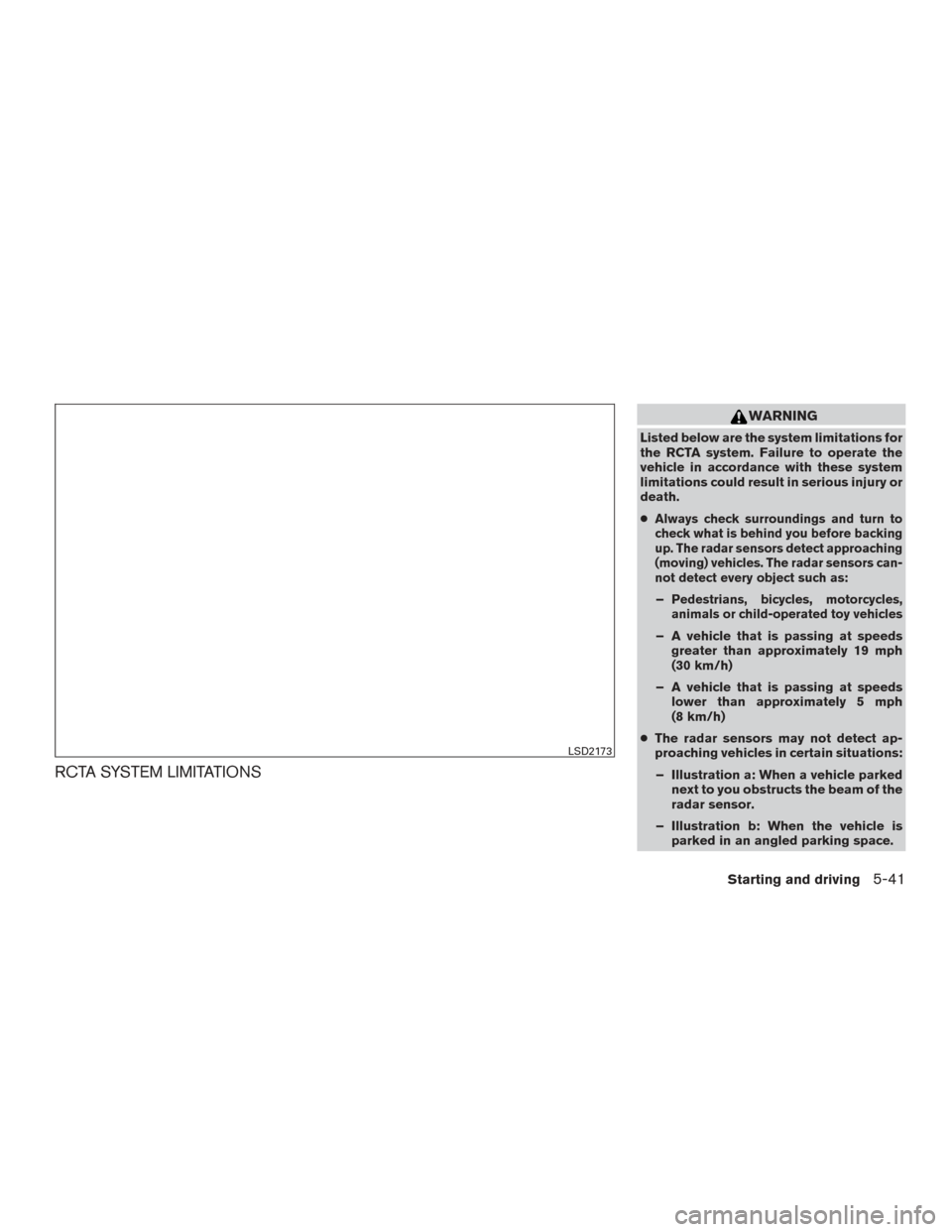 NISSAN SENTRA 2017 B17 / 7.G Owners Manual RCTA SYSTEM LIMITATIONS
WARNING
Listed below are the system limitations for
the RCTA system. Failure to operate the
vehicle in accordance with these system
limitations could result in serious injury o