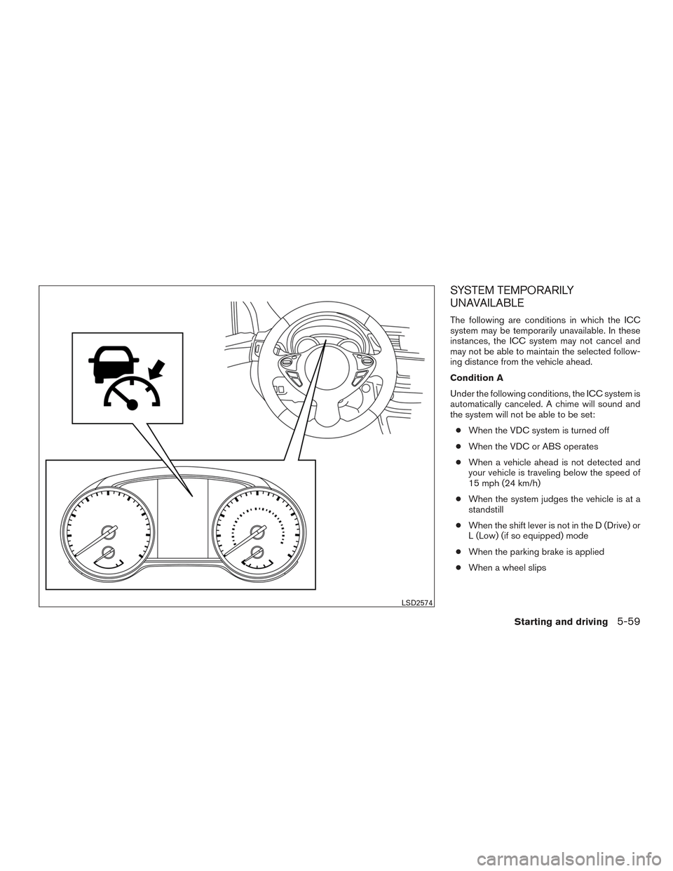 NISSAN SENTRA 2017 B17 / 7.G Owners Manual SYSTEM TEMPORARILY
UNAVAILABLE
The following are conditions in which the ICC
system may be temporarily unavailable. In these
instances, the ICC system may not cancel and
may not be able to maintain th