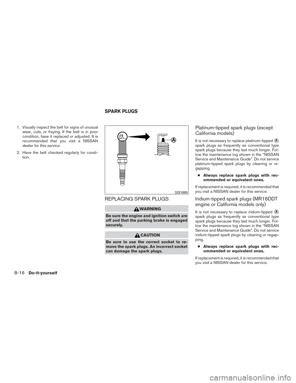 NISSAN SENTRA 2017 B17 / 7.G Owners Manual 1. Visually inspect the belt for signs of unusualwear, cuts, or fraying. If the belt is in poor
condition, have it replaced or adjusted. It is
recommended that you visit a NISSAN
dealer for this servi