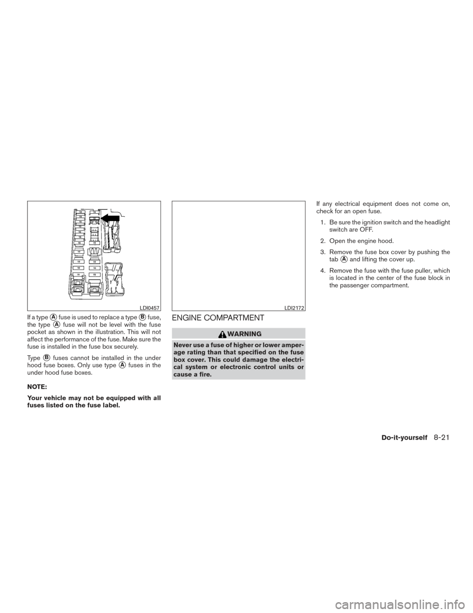 NISSAN SENTRA 2017 B17 / 7.G Owners Manual If a typeAfuse is used to replace a typeBfuse,
the type
Afuse will not be level with the fuse
pocket as shown in the illustration. This will not
affect the performance of the fuse. Make sure the
fu