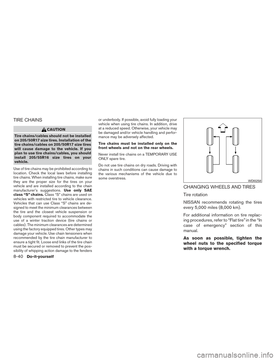 NISSAN SENTRA 2017 B17 / 7.G User Guide TIRE CHAINS
CAUTION
Tire chains/cables should not be installed
on 205/50R17 size tires. Installation of the
tire chains/cables on 205/50R17 size tires
will cause damage to the vehicle. If you
plan to 