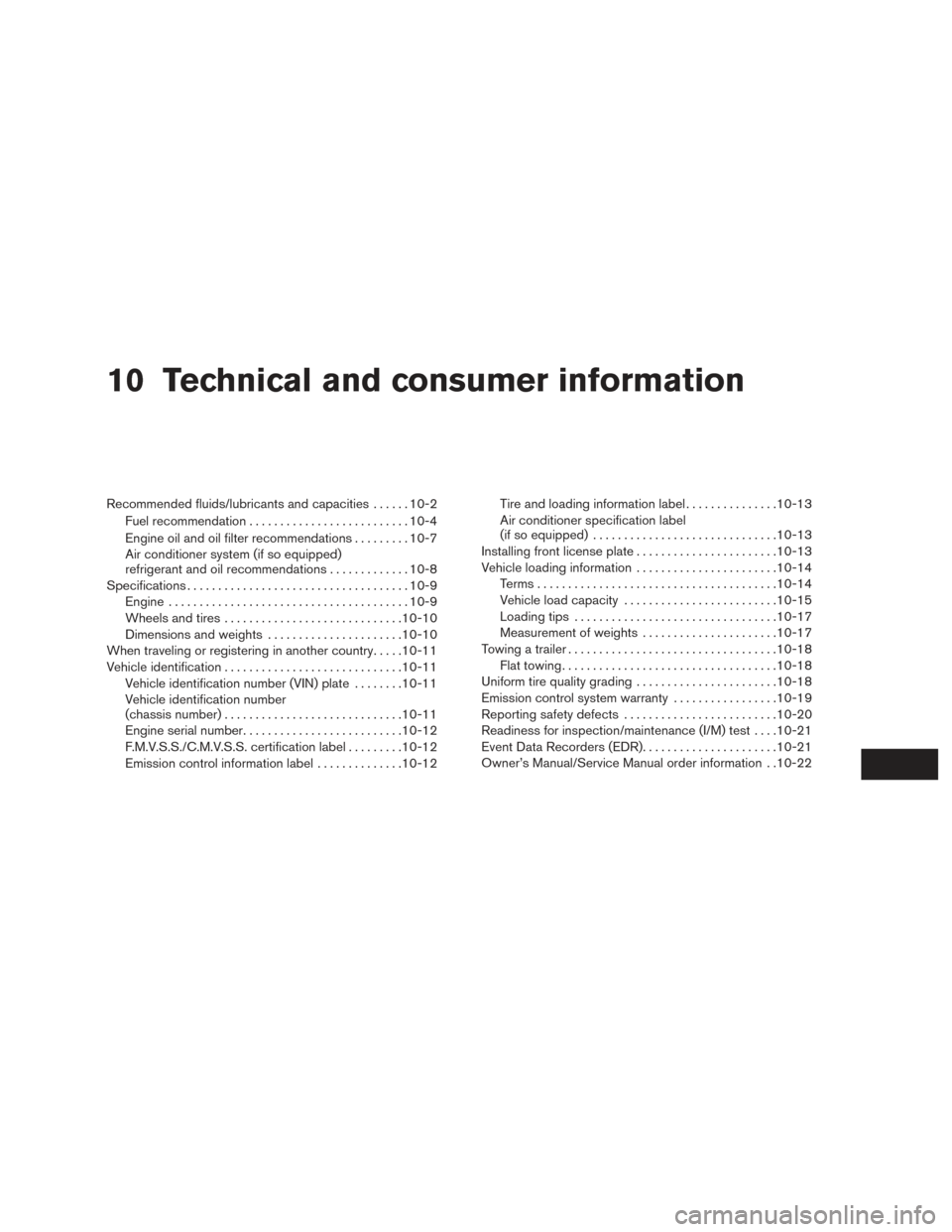 NISSAN SENTRA 2017 B17 / 7.G Owners Manual 10 Technical and consumer information
Recommended fluids/lubricants and capacities......10-2
Fuel recommendation .......................... 10-4
Engine oil and oil filter recommendations .........10-7