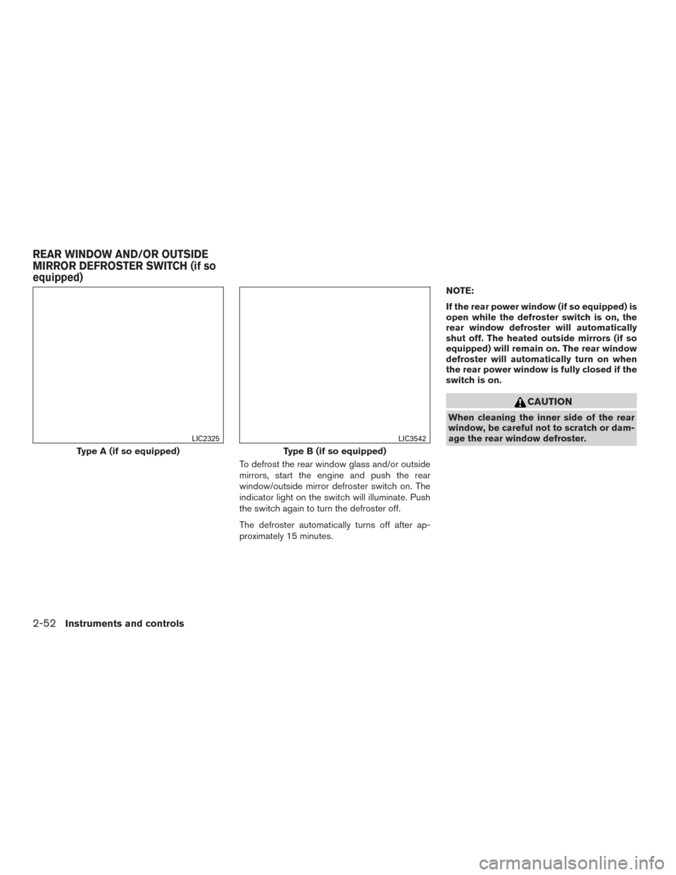 NISSAN TITAN 2017 2.G Owners Manual To defrost the rear window glass and/or outside
mirrors, start the engine and push the rear
window/outside mirror defroster switch on. The
indicator light on the switch will illuminate. Push
the switc