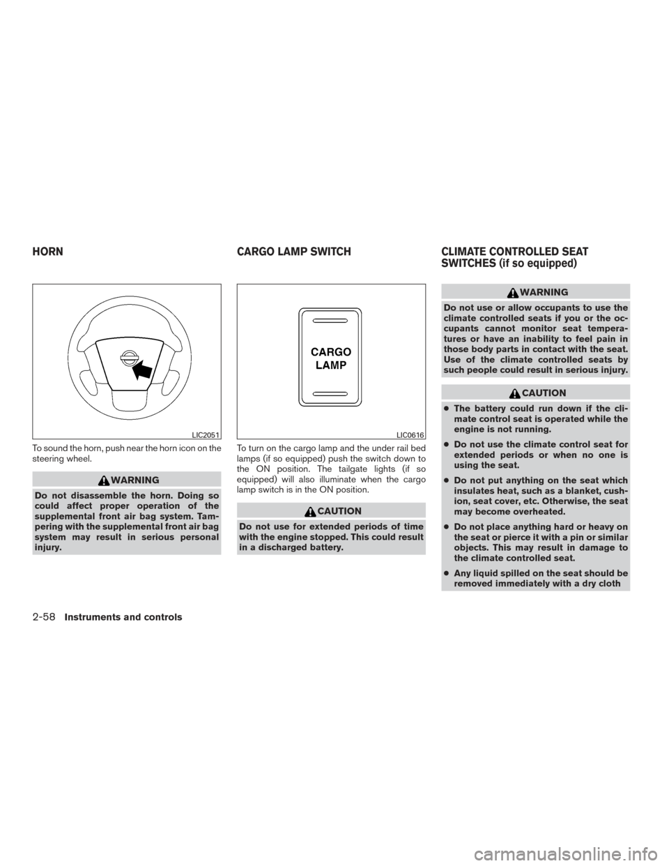 NISSAN TITAN 2017 2.G Owners Manual To sound the horn, push near the horn icon on the
steering wheel.
WARNING
Do not disassemble the horn. Doing so
could affect proper operation of the
supplemental front air bag system. Tam-
pering with NISSAN TITAN 2017 2.G Owners Manual To sound the horn, push near the horn icon on the
steering wheel.
WARNING
Do not disassemble the horn. Doing so
could affect proper operation of the
supplemental front air bag system. Tam-
pering with