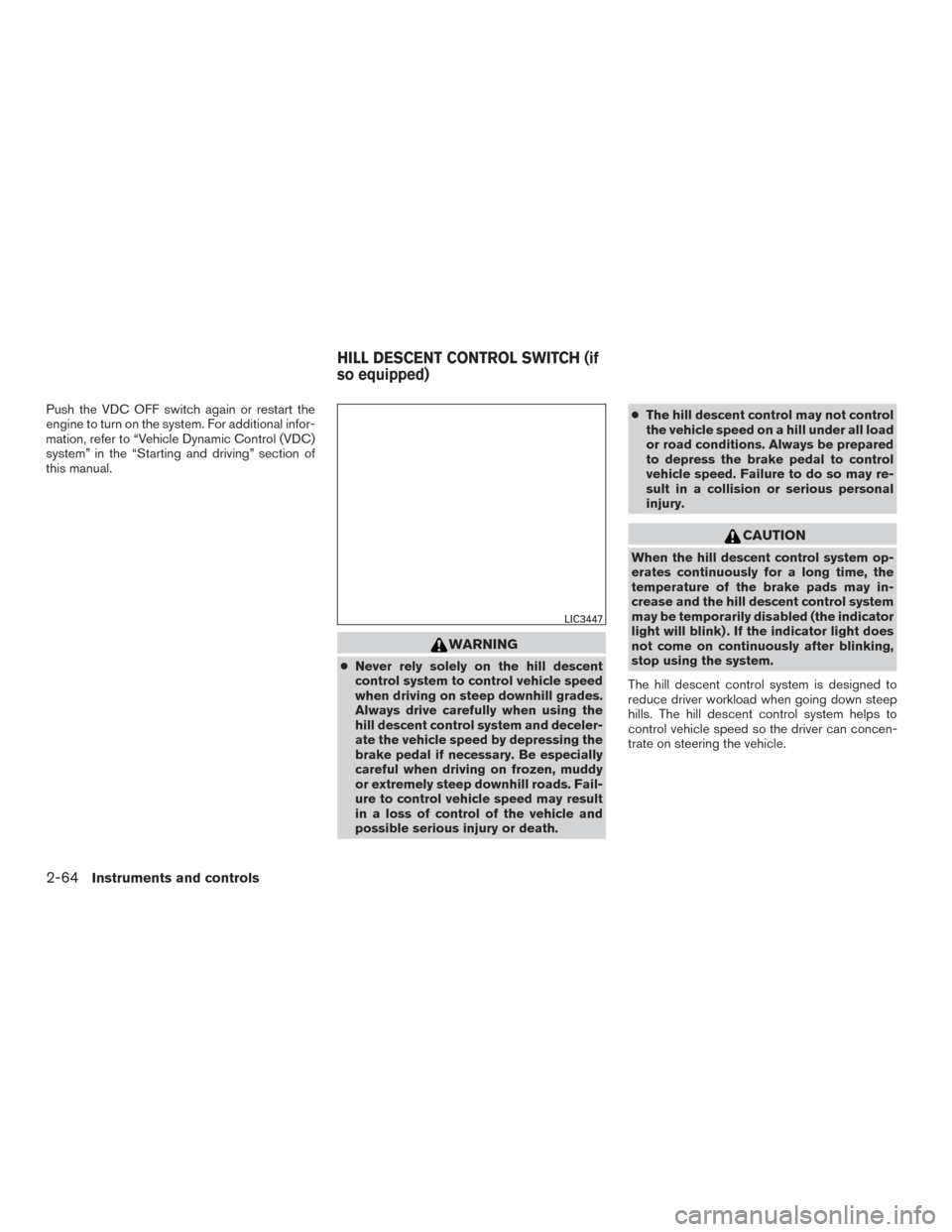 NISSAN TITAN 2017 2.G Owners Manual Push the VDC OFF switch again or restart the
engine to turn on the system. For additional infor-
mation, refer to “Vehicle Dynamic Control (VDC)
system” in the “Starting and driving” section o