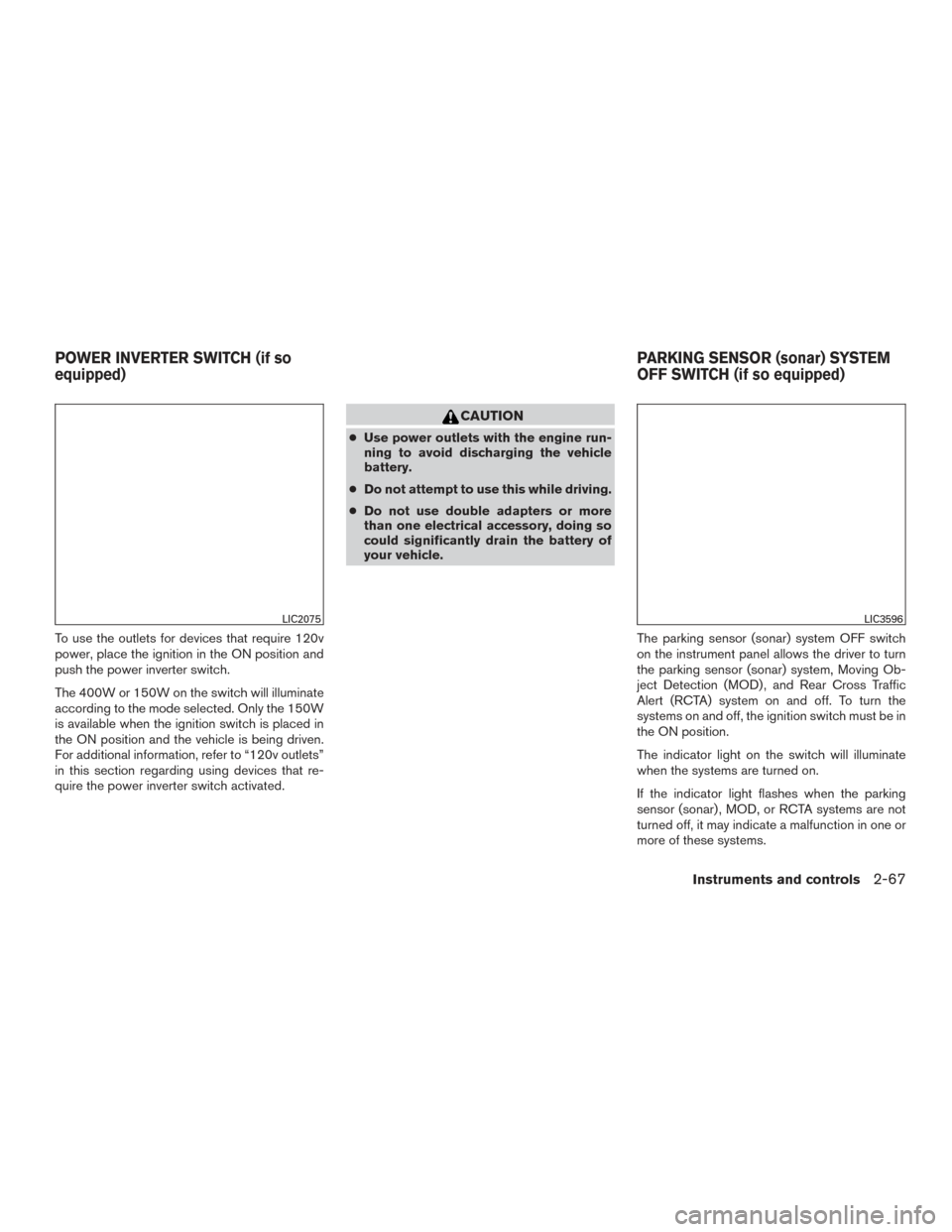 NISSAN TITAN 2017 2.G Owners Manual To use the outlets for devices that require 120v
power, place the ignition in the ON position and
push the power inverter switch.
The 400W or 150W on the switch will illuminate
according to the mode s NISSAN TITAN 2017 2.G Owners Manual To use the outlets for devices that require 120v
power, place the ignition in the ON position and
push the power inverter switch.
The 400W or 150W on the switch will illuminate
according to the mode s