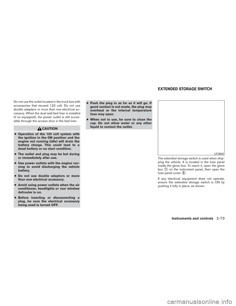 NISSAN TITAN 2017 2.G Owners Manual Do not use the outlet located in the truck box with
accessories that exceed 120 volt. Do not use
double adapters or more than one electrical ac-
cessory. When the dual wall bed liner is installed
(if 